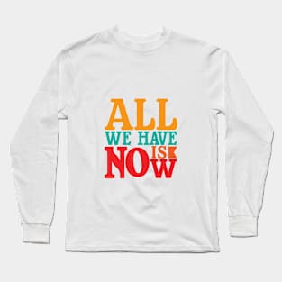 ALL WE HAVE IS NOW Long Sleeve T-Shirt